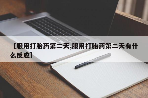网上卖打胎药的微信【服用打胎药第二天,服用打胎药第二天有什么反应】