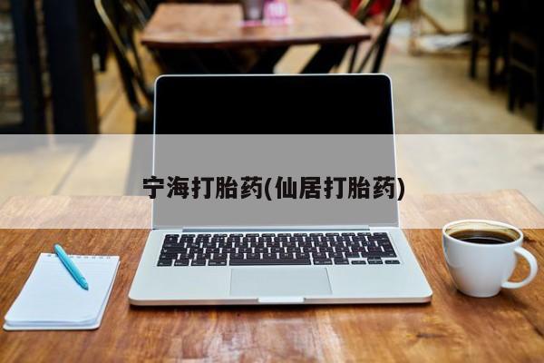 网上卖打胎药的微信宁海打胎药(仙居打胎药)