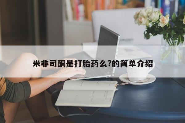 网上卖打胎药的微信米非司酮是打胎药么?的简单介绍