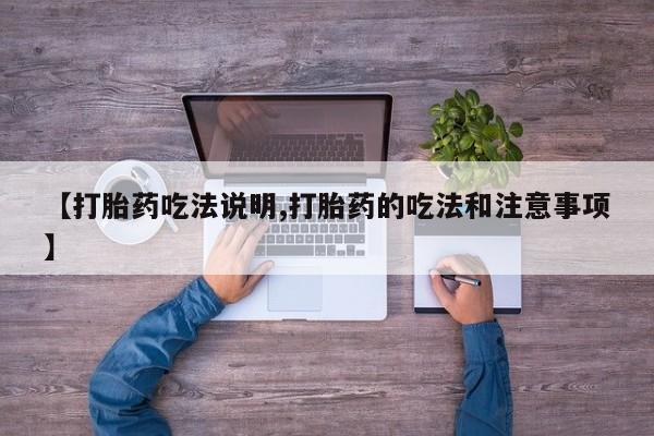 网上卖打胎药的微信【打胎药吃法说明,打胎药的吃法和注意事项】