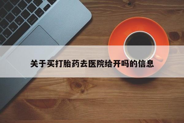 网上卖打胎药的微信关于买打胎药去医院给开吗的信息