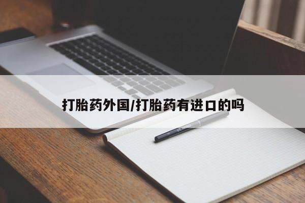 网上卖打胎药的微信打胎药外国/打胎药有进口的吗