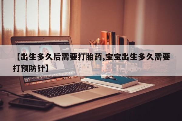 网上卖打胎药的微信【出生多久后需要打胎药,宝宝出生多久需要打预防针】