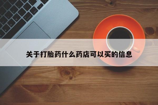 网上卖打胎药的微信关于打胎药什么药店可以买的信息