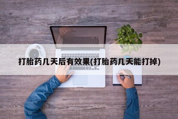 网上卖打胎药的微信打胎药几天后有效果(打胎药几天能打掉)