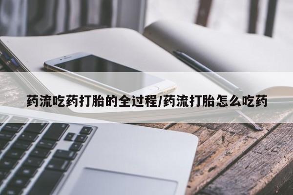 网上卖打胎药的微信药流吃药打胎的全过程/药流打胎怎么吃药