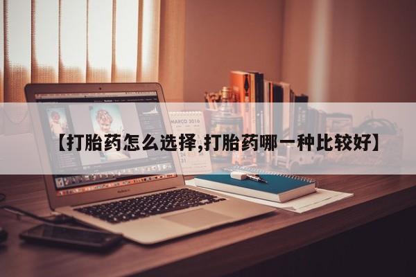 网上卖打胎药的微信【打胎药怎么选择,打胎药哪一种比较好】