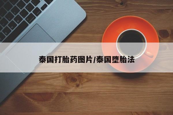 网上卖打胎药的微信泰国打胎药图片/泰国堕胎法