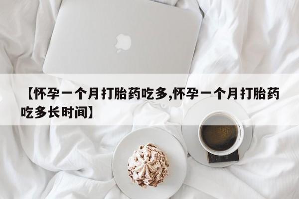 网上卖打胎药的微信【怀孕一个月打胎药吃多,怀孕一个月打胎药吃多长时间】