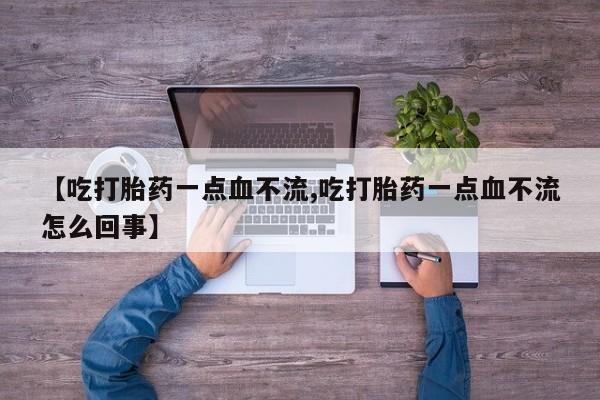 网上卖打胎药的微信【吃打胎药一点血不流,吃打胎药一点血不流怎么回事】