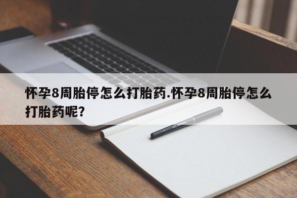 网上卖打胎药的微信怀孕8周胎停怎么打胎药.怀孕8周胎停怎么打胎药呢？