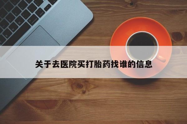 网上卖打胎药的微信关于去医院买打胎药找谁的信息
