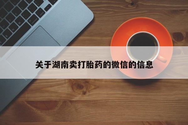 网上卖打胎药的微信关于湖南卖打胎药的微信的信息