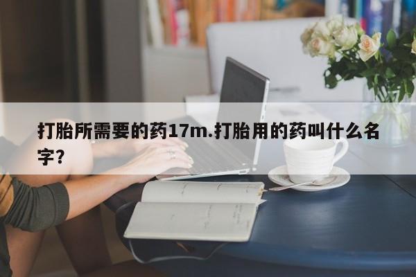 网上卖打胎药的微信打胎所需要的药17m.打胎用的药叫什么名字？