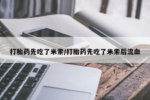网上卖打胎药的微信打胎药先吃了米索/打胎药先吃了米索后流血
