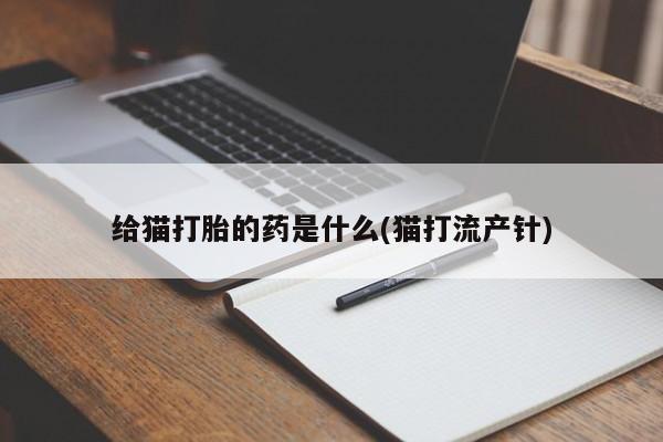 网上卖打胎药的微信给猫打胎的药是什么(猫打流产针)