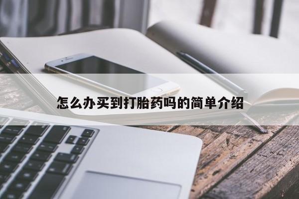 网上卖打胎药的微信怎么办买到打胎药吗的简单介绍